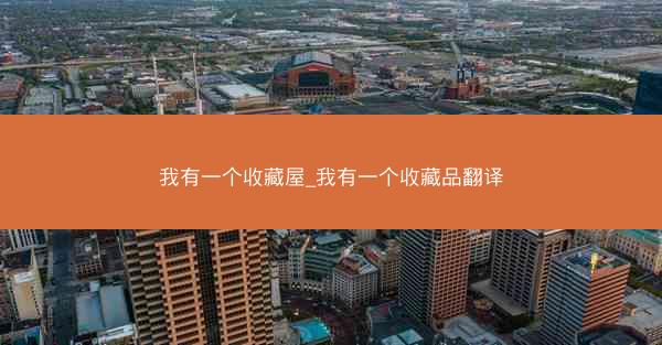 我有一个收藏屋_我有一个收藏品翻译