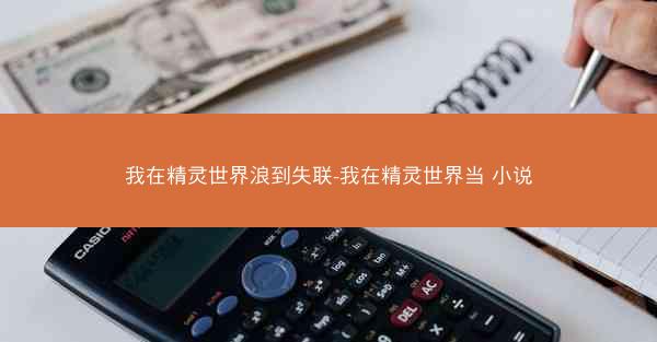 我在精灵世界浪到失联-我在精灵世界当 小说
