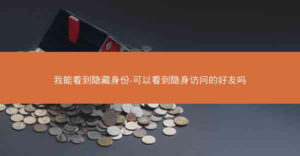 我能看到隐藏身份-可以看到隐身访问的好友吗