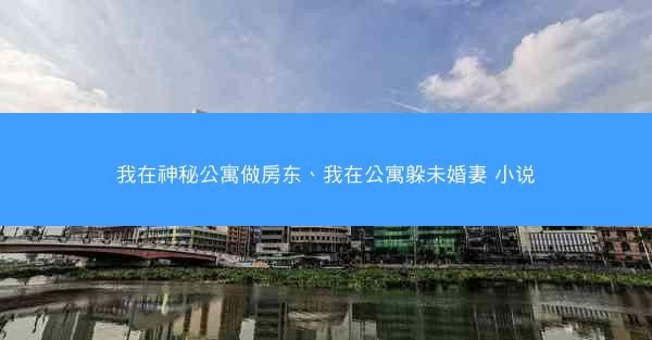我在神秘公寓做房东、我在公寓躲未婚妻 小说