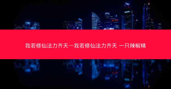 我若修仙法力齐天—我若修仙法力齐天 一只辣椒精