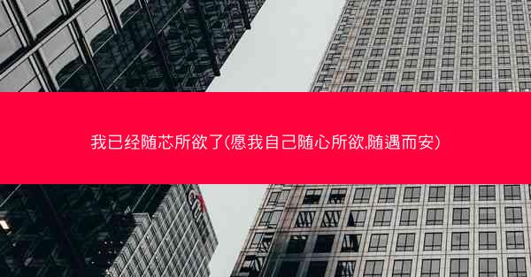 我已经随芯所欲了(愿我自己随心所欲,随遇而安)