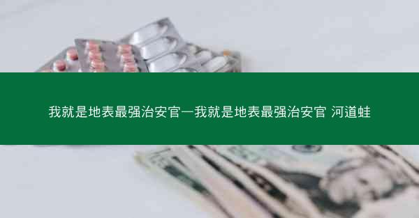 我就是地表最强治安官—我就是地表最强治安官 河道蛙