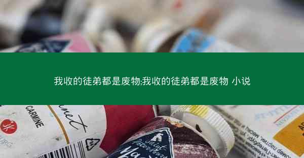 我收的徒弟都是废物;我收的徒弟都是废物 小说