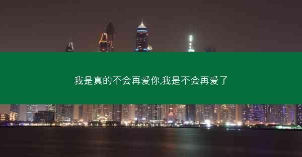我是真的不会再爱你,我是不会再爱了