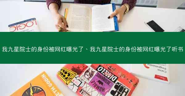 我九星院士的身份被网红曝光了、我九星院士的身份被网红曝光了听书
