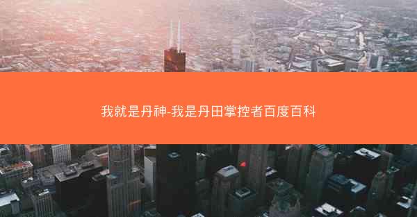 我就是丹神-我是丹田掌控者百度百科