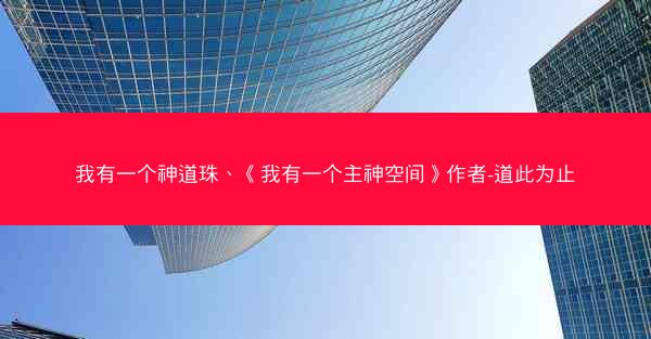 我有一个神道珠、《我有一个主神空间》作者-道此为止