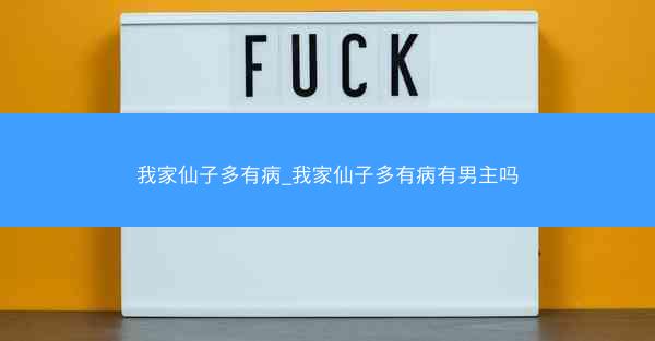 我家仙子多有病_我家仙子多有病有男主吗