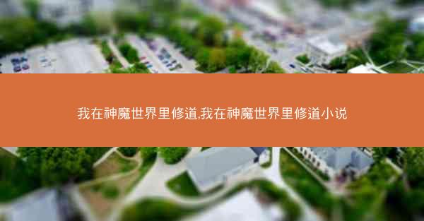 我在神魔世界里修道,我在神魔世界里修道小说