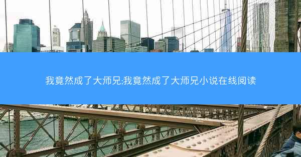 我竟然成了大师兄;我竟然成了大师兄小说在线阅读