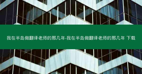 我在半岛做翻译老师的那几年-我在半岛做翻译老师的那几年 下载