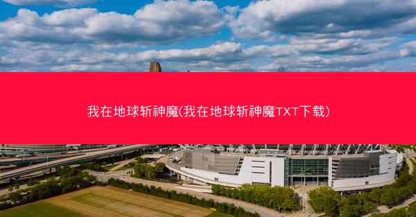 我在地球斩神魔(我在地球斩神魔TXT下载)