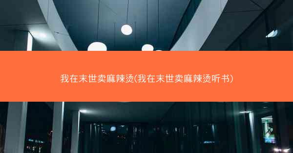 我在末世卖麻辣烫(我在末世卖麻辣烫听书)