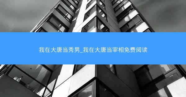 我在大唐当秀男_我在大唐当宰相免费阅读