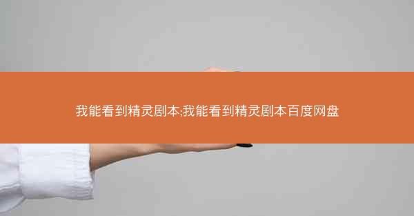 我能看到精灵剧本;我能看到精灵剧本百度网盘