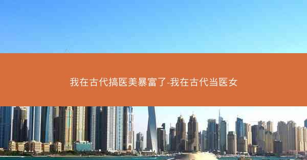 我在古代搞医美暴富了-我在古代当医女