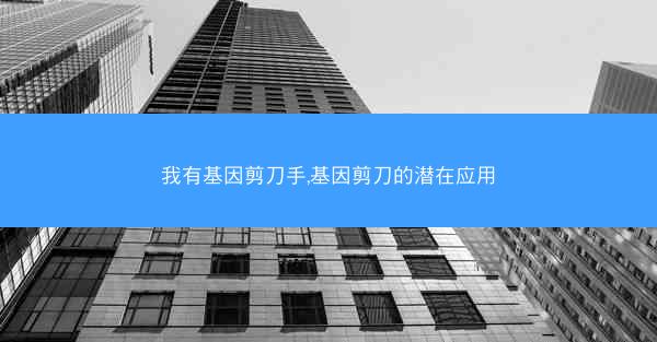 我有基因剪刀手,基因剪刀的潜在应用