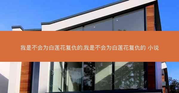 我是不会为白莲花复仇的,我是不会为白莲花复仇的 小说