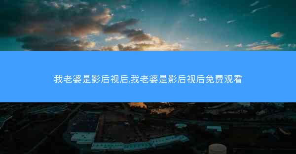 我老婆是影后视后,我老婆是影后视后免费观看