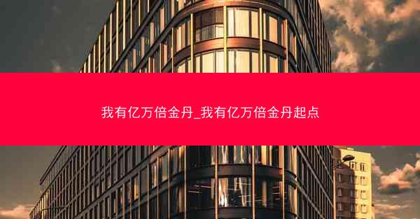 我有亿万倍金丹_我有亿万倍金丹起点