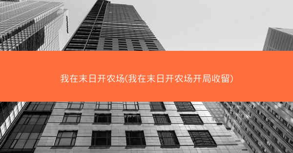 我在末日开农场(我在末日开农场开局收留)
