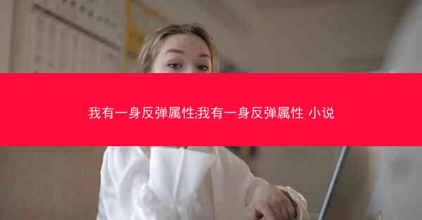 我有一身反弹属性;我有一身反弹属性 小说