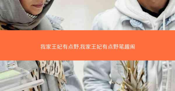 我家王妃有点野,我家王妃有点野笔趣阁