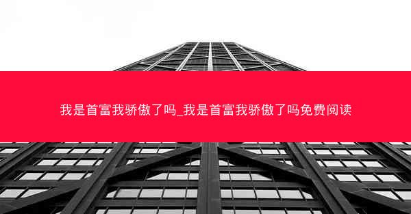 我是首富我骄傲了吗_我是首富我骄傲了吗免费阅读