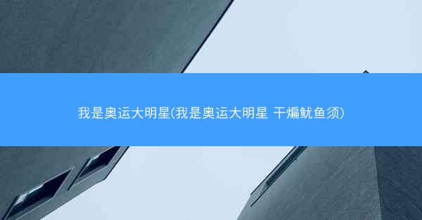我是奥运大明星(我是奥运大明星 干煸鱿鱼须)