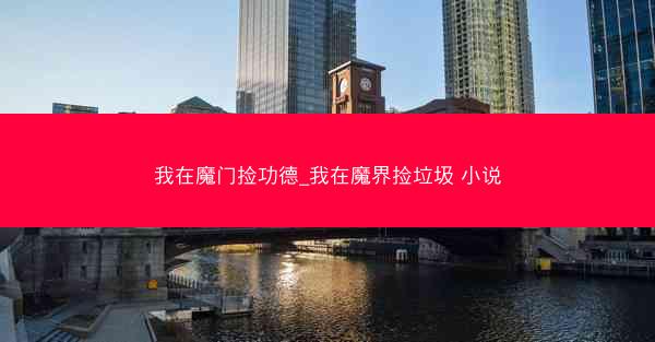我在魔门捡功德_我在魔界捡垃圾 小说