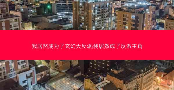 我居然成为了玄幻大反派;我居然成了反派主角