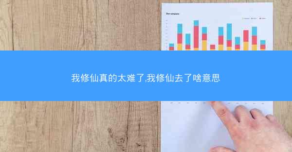 我修仙真的太难了,我修仙去了啥意思