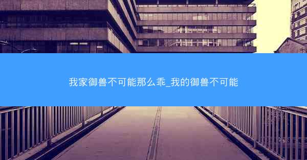 我家御兽不可能那么乖_我的御兽不可能