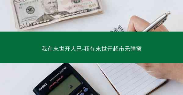 我在末世开大巴-我在末世开超市无弹窗