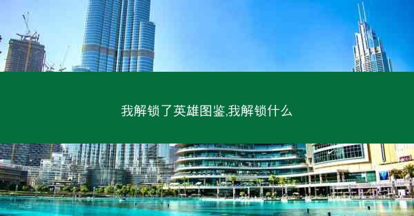 我解锁了英雄图鉴,我解锁什么