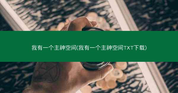 我有一个主神空间(我有一个主神空间TXT下载) 我有一个主神空间(我有一个主神空间TXT下载)