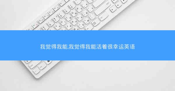 我觉得我能,我觉得我能活着很幸运英语
