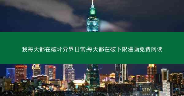 我每天都在破坏异界日常;每天都在破下限漫画免费阅读