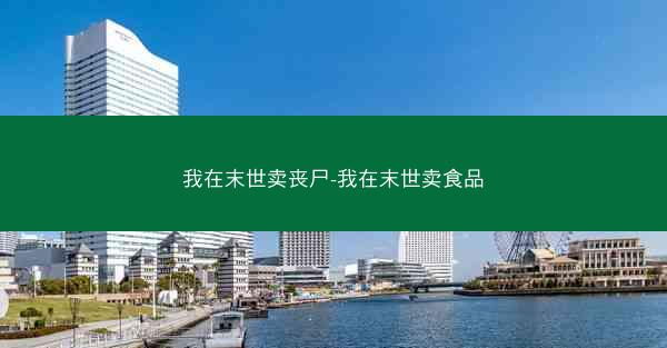 我在末世卖丧尸-我在末世卖食品