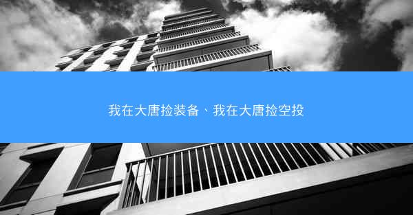 我在大唐捡装备、我在大唐捡空投