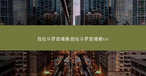 我在斗罗卖魂兽;我在斗罗卖魂兽txt