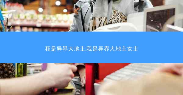 我是异界大地主;我是异界大地主女主