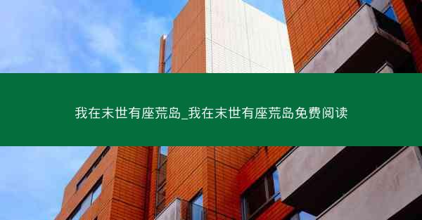 我在末世有座荒岛_我在末世有座荒岛免费阅读