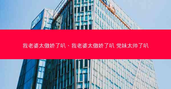 我老婆太傲娇了叭、我老婆太傲娇了叭 党妹太帅了叭
