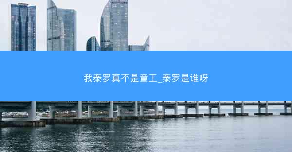 我泰罗真不是童工_泰罗是谁呀