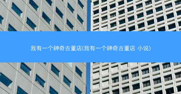 我有一个神奇古董店(我有一个神奇古董店 小说)
