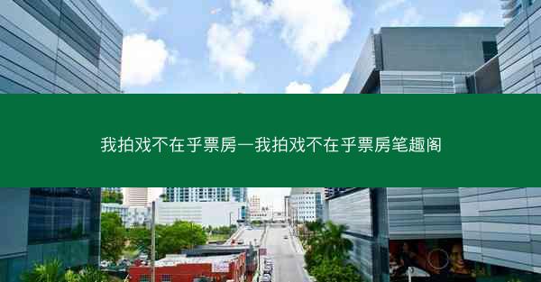 我拍戏不在乎票房—我拍戏不在乎票房笔趣阁