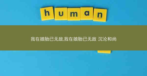 我在娘胎已无敌,我在娘胎已无敌 沉沦和尚