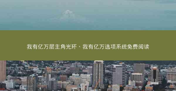 我有亿万层主角光环、我有亿万选项系统免费阅读